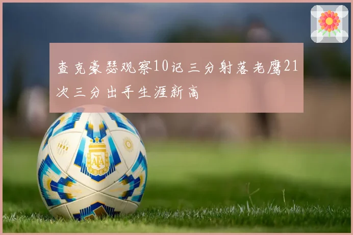 查克豪瑟观察10记三分射落老鹰21次三分出手生涯新高